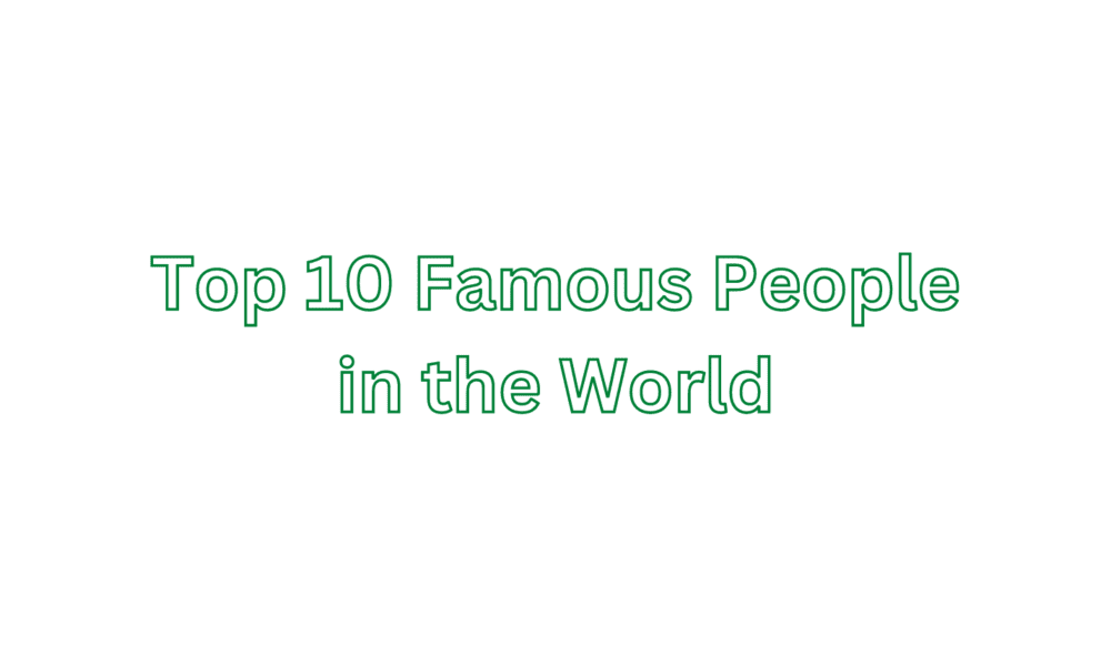 Top 10 Famous People in the World