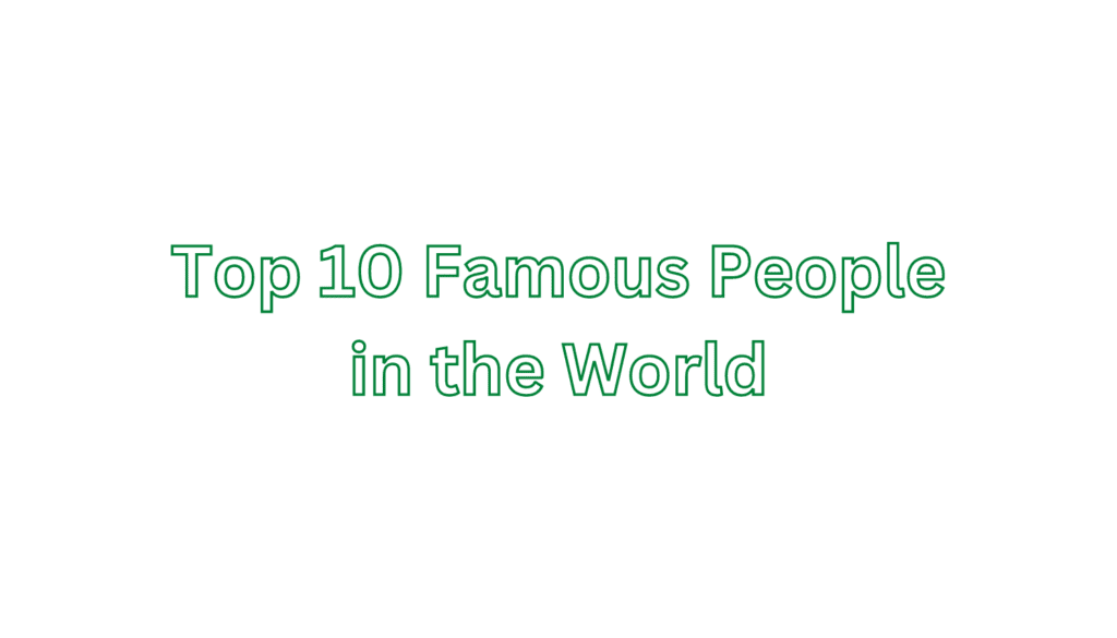 Top 10 Famous People in the World