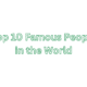 Top 10 Famous People in the World